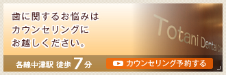 歯に関するお悩みはカウンセリングにお越しください。｜各線中津駅 徒歩7分｜カウンセリング予約する