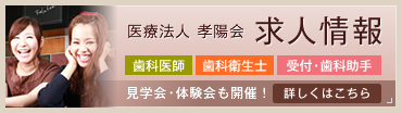 医療法人 孝陽会 求人情報（歯科医師・歯科衛生士・受付・歯科助手）見学会・体験会も開催！