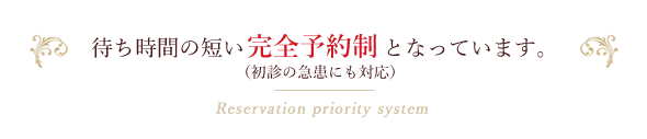 待ち時間の短い完全予約制となっています。（初診の急患にも対応）Reservation priority system