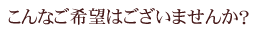 こんなご希望はございませんか？