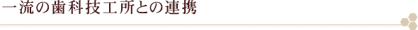 一流の歯科技工所との連携