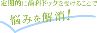 定期的に歯科ドックを受けることで悩みを解消！