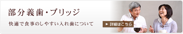 部分義歯・ブリッジ～快適で食事のしやすい入れ歯について～（詳細はこちら）