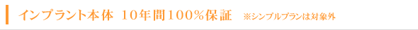 インプラント本体 10年間100%保証※シンプルプランは対象外