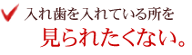 入れ歯を入れている所を見られたくない。