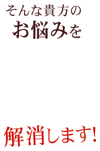 そんな貴方のお悩みを解消します！