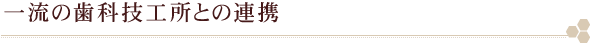 一流の歯科技工所との連携
