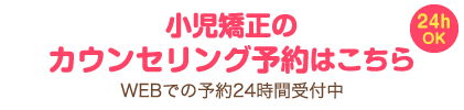 小児矯正のカウンセリング予約はこちら（24hOK）WEBでの予約24時間受付中