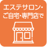 エステサロン・ご自宅・専門店で