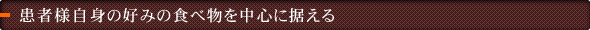 患者様自身の好みの食べ物を中心に据える