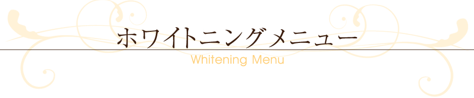 ～Whitening Menu～ホワイトニングメニュー