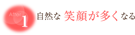 【After1】自然な笑顔が多くなる