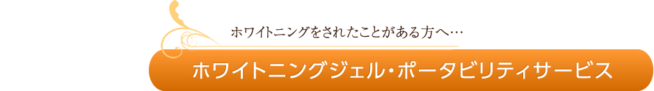 ホワイトニングをされたことがある方へ…ホワイトニングジェル・ポータビリティサービス