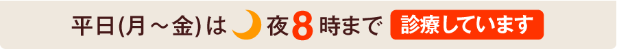 平日（月～金）は夜8時まで診療しています