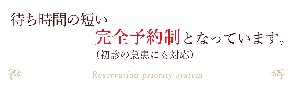 待ち時間の短い完全予約制となっています。（初診の急患にも対応）Reservation priority system