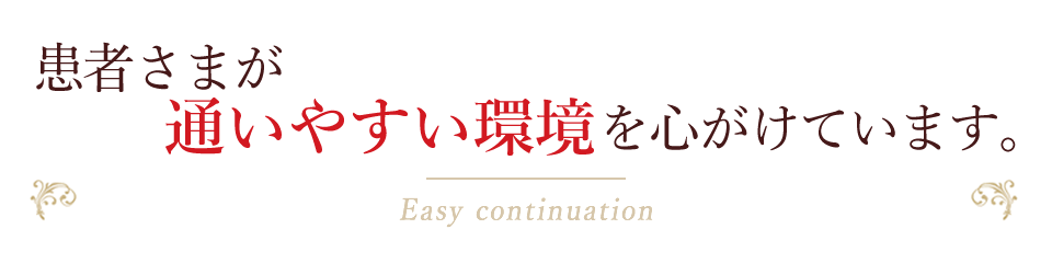 患者さまが通いやすい環境を心がけています。Easy continuation