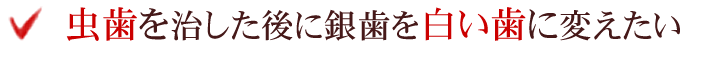 虫歯を治した後に銀歯を白い歯に変えたい