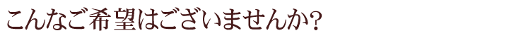 こんなご希望はございませんか？