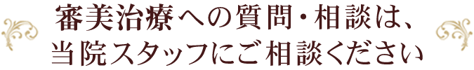 審美治療への質問・相談は、当院スタッフにご相談ください