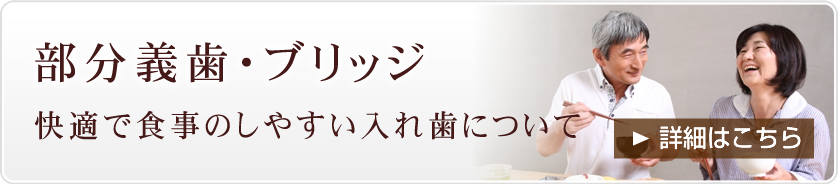 部分義歯・ブリッジ～快適で食事のしやすい入れ歯について～（詳細はこちら）