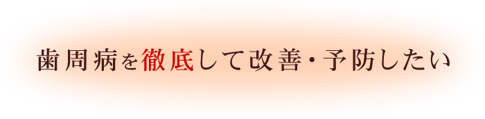 歯周病を徹底して改善・予防したい