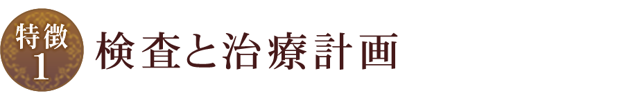 【特徴1】検査と治療計画