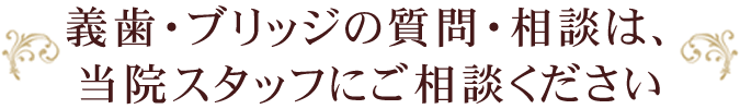 義歯・ブリッジの質問・相談は、当院スタッフにご相談ください